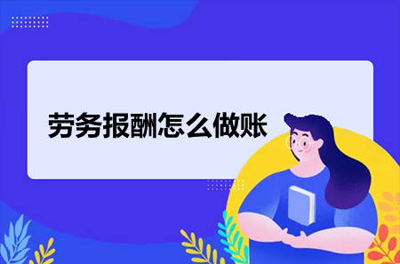 劳务报酬怎么做账？看这篇就OK！