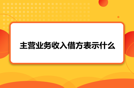 一文告诉你主营业务收入借方表示什么