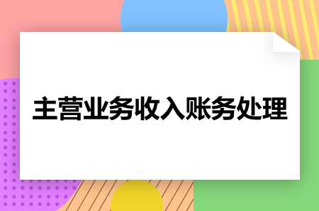 一文知晓主营业务收入账务处理