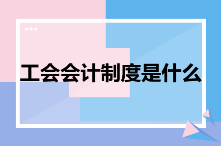 一文了解工会会计制度是什么