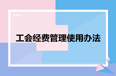 工会经费管理使用办法！不看必悔！