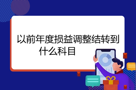 一文弄懂以前年度损益调整结转到什么科目