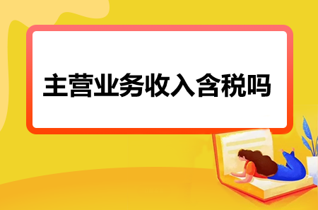 一文告知你主营业务收入含税吗？